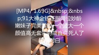 [MP4/ 1.69G]&nbsp;&nbsp;91大神金钱征服两位妙龄嫩妹子完美露脸一个波大一个颜值高无套内射简直爽死人了国语对白