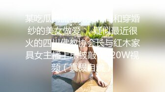 某吃瓜网流出光头和尚和穿婚纱的美女做爱❤️疑似最近很火的四川佛教协会长与红木家具女主播上床被敲诈320W视频（真假自辫）