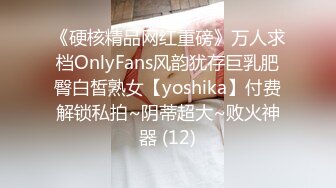 《硬核精品网红重磅》万人求档OnlyFans风韵犹存巨乳肥臀白皙熟女【yoshika】付费解锁私拍~阴蒂超大~败火神器 (12)