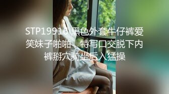 STP19916 黑色外套牛仔裤爱笑妹子啪啪，特写口交脱下内裤掰穴骑坐后入猛操