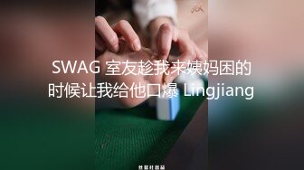 SWAG 室友趁我来姨妈困的时候让我给他口爆 Lingjiang