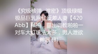 《究极核弹✅泄密》顶级绿帽极品巨乳网红反差人妻【420Abb】私拍，露出调教啪啪一对车大灯玩法太多，男人泄欲神器 (8)