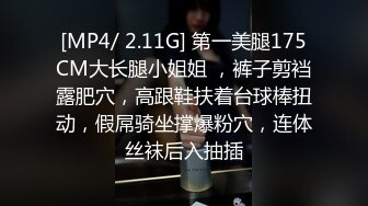 [MP4/ 2.11G] 第一美腿175CM大长腿小姐姐 ，裤子剪裆露肥穴，高跟鞋扶着台球棒扭动，假屌骑坐撑爆粉穴，连体丝袜后入抽插