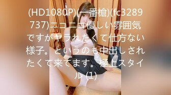 (HD1080P)(一番槍)(fc3289737)ニコニコ優しい雰囲気ですがヤラれたくて仕方ない様子。というのも中出しされたくて来てます。極上スタイル (1)