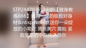 STP24470 新鲜出炉【健身教练666】难得一见的极致好身材&nbsp;&nbsp;送你一朵绽放的小菊花 黑丝美穴 露脸 紧致坚挺的小白兔诱惑你