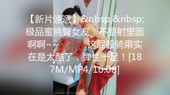 【新片速遞】&nbsp;&nbsp;极品蜜桃臀女友：不要射里面啊啊~~❤️ ❤️这屁股骑乘实在是太酷了，弹性十足！[187M/MP4/10:08]