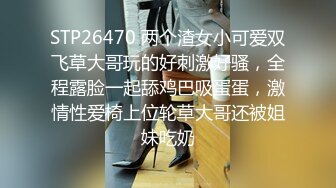 STP26470 两个渣女小可爱双飞草大哥玩的好刺激好骚，全程露脸一起舔鸡巴吸蛋蛋，激情性爱椅上位轮草大哥还被姐妹吃奶