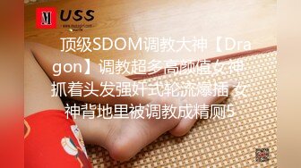 ⚡顶级SDOM调教大神【Dragon】调教超多高颜值女神 抓着头发强奸式轮流爆插 女神背地里被调教成精厕5