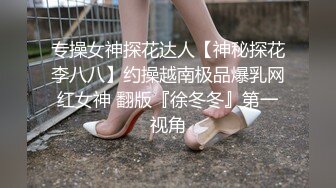 专操女神探花达人【神秘探花李八八】约操越南极品爆乳网红女神 翻版『徐冬冬』第一视角