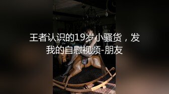 王者认识的19岁小骚货，发我的自慰视频-朋友