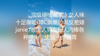 ⚫️⚫️顶级硬核媚黑！女人味十足御姐BBC崇黑讨黑反差婊janie.f被黑人男友粗大肉棒各种爆肏，生猛一步到胃