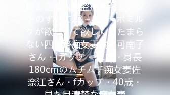 fffs-026熟女連れ込み！他人棒と遊ぶ人妻盗撮ドキュメントのすべて23～おチ●ポミルクが欲しくて欲しくてたまらない四十路痴女妻編～可南子さん・iカップ・41歳・身長180cmのムチムチ痴女妻佐奈江さん・fカップ・40歳・見た目清楚な痴女妻