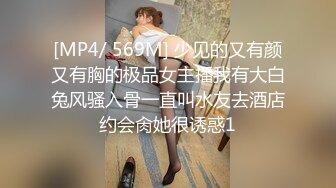 [MP4/ 569M] 少见的又有颜又有胸的极品女主播我有大白兔风骚入骨一直叫水友去酒店约会肏她很诱惑1