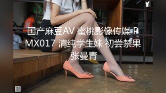 国产麻豆AV 蜜桃影像传媒 PMX017 清纯学生妹 初尝禁果 张曼青