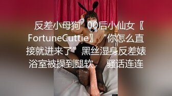 ✿反差小母狗✿00后小仙女〖FortuneCuttie〗“你怎么直接就进来了”黑丝湿身反差婊浴室被操到腿软❤️骚话连连