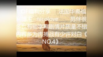 ❤OF福利分享❤㊙法国华裔福利博主⭐nicolove⭐▶▶男伴很多也有些字幕剧情片质量不错内容多为肉搏战有少许对白《NO.4》